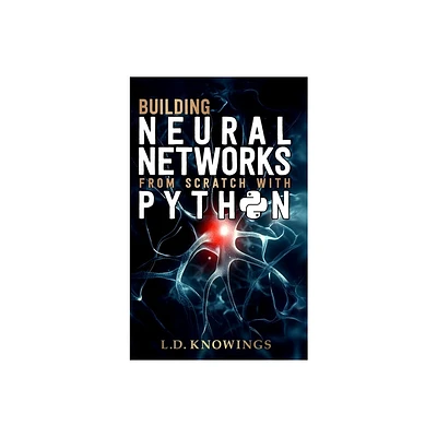 Building Neural Networks from Scratch with Python - by L D Knowings (Hardcover)