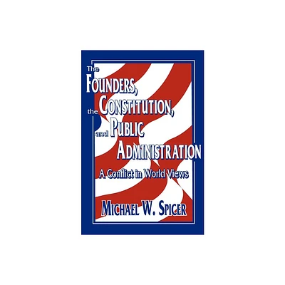 The Founders, the Constitution, and Public Administration - by Michael W Spicer (Paperback)