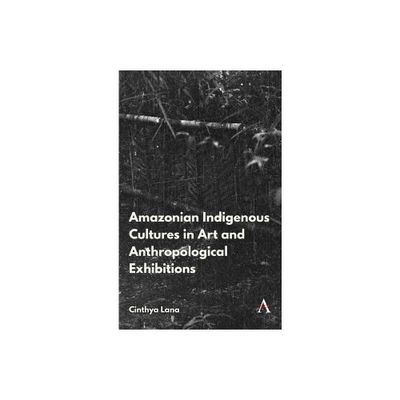 Amazonian Indigenous Cultures in Art and Anthropological Exhibitions - (Anthem Brazilian Studies) by Cinthya Lana (Paperback)