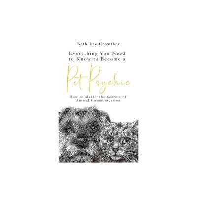 Everything You Need to Know to Become a Pet Psychic - by Beth Lee-Crowther (Paperback)