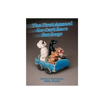 The First Annual Go-Cart Race for Dogs - by Kathy Hunter (Hardcover)