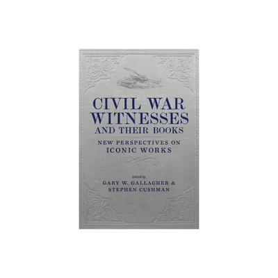 Civil War Witnesses and Their Books - (Conflicting Worlds: New Dimensions of the American Civil War) by Gary W Gallagher & Stephen Cushman