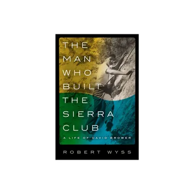 The Man Who Built the Sierra Club - by Robert Wyss (Hardcover)