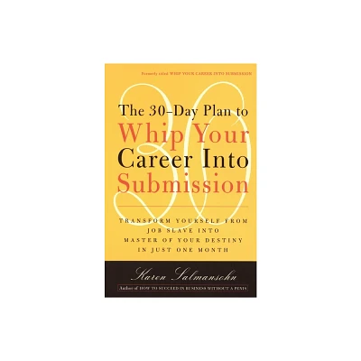 The 30-Day Plan to Whip Your Career Into Submission - by Karen Salmansohn (Paperback)