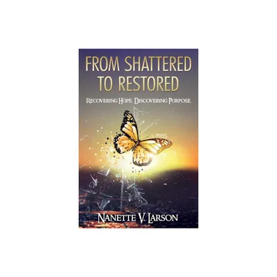 From Shattered to Restored - by Nanette V Larson (Paperback)