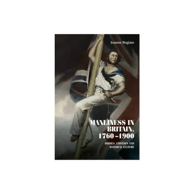 Manliness in Britain, 1760-1900 - (Studies in Design and Material Culture) by Joanne Begiato (Paperback)