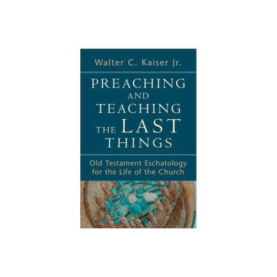 Preaching and Teaching the Last Things - by Walter C Kaiser (Paperback)