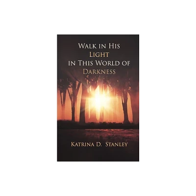 Walk in His Light in This World of Darkness - by Katrina D Stanley (Paperback)