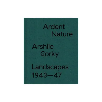 Ardent Nature: Arshile Gorky Landscapes, 1943-47 - by Saskia Spender (Hardcover)