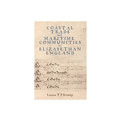 Coastal Trade and Maritime Communities in Elizabethan England - by Leanna Brinkley (Hardcover)