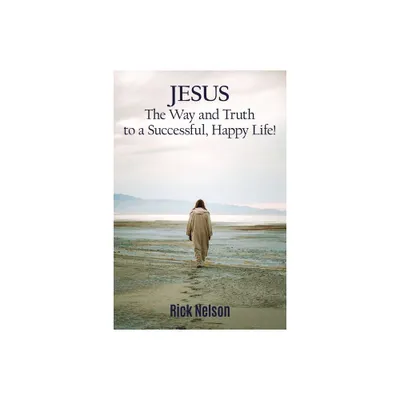 Jesus the Way and Truth to a Successful Happy Life! - by Rick Nelson (Paperback)