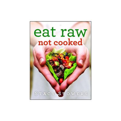 Eat Raw, Not Cooked - by Stacy Stowers (Paperback)