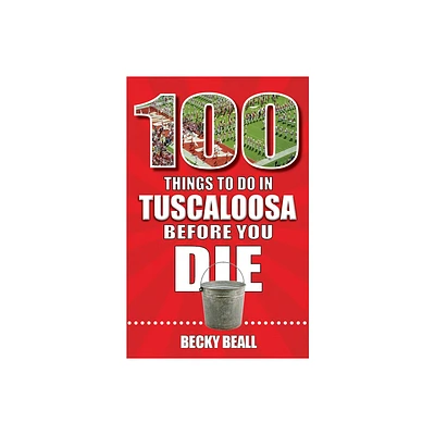 100 Things to Do in Tuscaloosa Before You Die - by Becky Beall (Paperback)