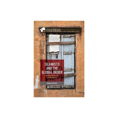 Islamists and the Global Order - (Edinburgh Studies of the Globalised Muslim World) by Hanna Pfeifer (Hardcover)