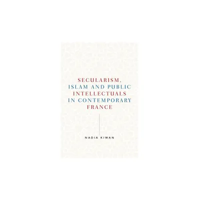 Secularism, Islam and Public Intellectuals in Contemporary France - (Manchester University Press) by Nadia Kiwan (Paperback)