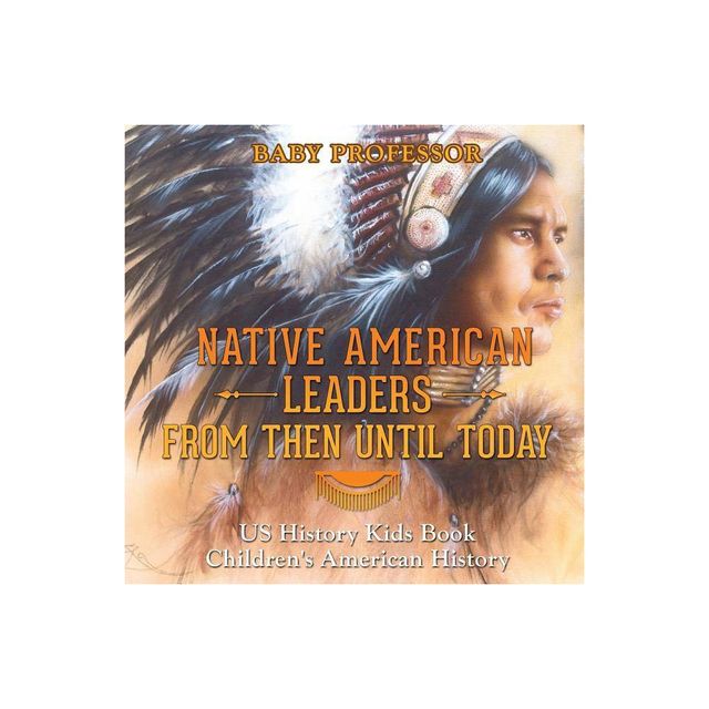 Native American Leaders From Then Until Today - US History Kids Book Childrens American History - by Baby Professor (Paperback)