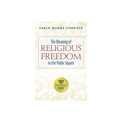 The Meaning of Religious Freedom in the Public Square - by Pablo Munoz Iturrieta (Paperback)