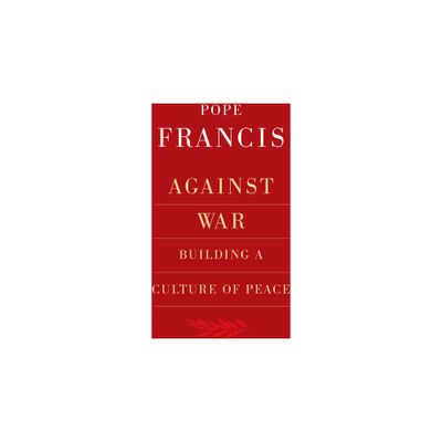 Against War: Building a Culture of Peace - by Pope Francis (Paperback)