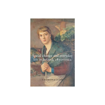 Social Change and Everyday Life in Ireland, 1850-1922 - by Caitriona Clear (Paperback)