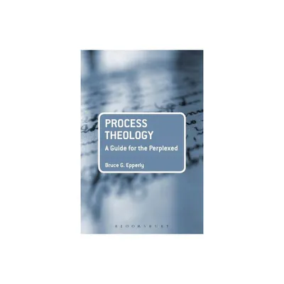 Process Theology: A Guide for the Perplexed - (Guides for the Perplexed) by Bruce G Epperly (Paperback)