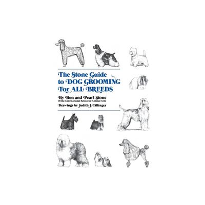 The Stone Guide to Dog Grooming for All Breeds - by Ben Stone & Pearl Stone (Hardcover)