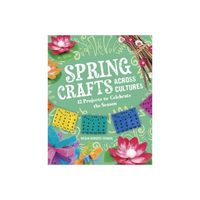 Spring Crafts Across Cultures - (Seasonal Crafts Across Cultures) by Megan Borgert-Spaniol (Hardcover)