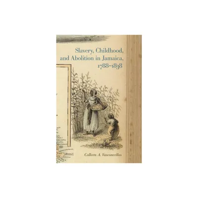 Slavery, Childhood, and Abolition in Jamaica, 1788-1838 - (Early American Places) by Colleen A Vasconcellos (Paperback)