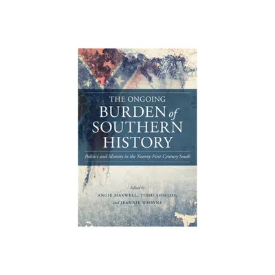 The Ongoing Burden of Southern History - (Making the Modern South) by Angie Maxwell & Todd Shields & Jeannie Whayne (Hardcover)