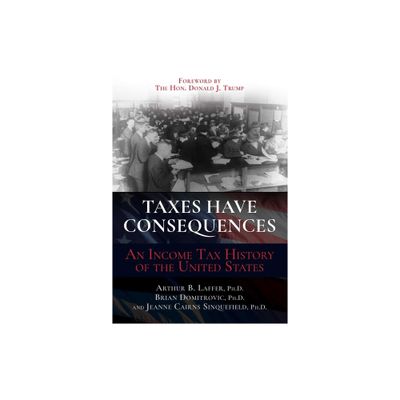 Taxes Have Consequences - by Arthur B Laffer & Brian Domitrovic & Jeanne Cairns Sinquefield (Hardcover)