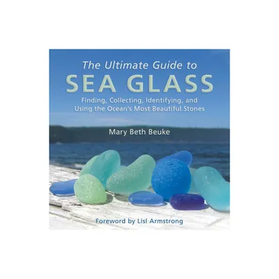 The Ultimate Guide to Sea Glass - by Mary Beth Beuke (Hardcover)