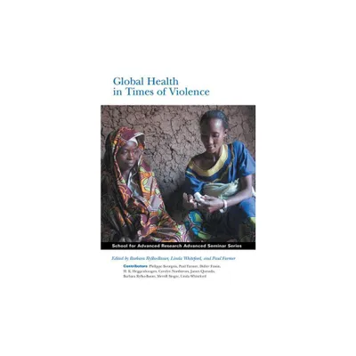 Global Health in Times of Violence - (School for Advanced Research Advanced Seminar) by Barbara Rylko-Bauer & Linda Whiteford & Paul Farmer