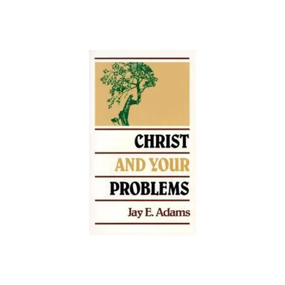 Christ and Your Problems - by Jay E Adams (Paperback)