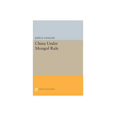 China Under Mongol Rule - (Princeton Legacy Library) by John D Langlois (Paperback)