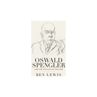 Oswald Spengler and the Politics of Decline - by Ben Lewis (Paperback)