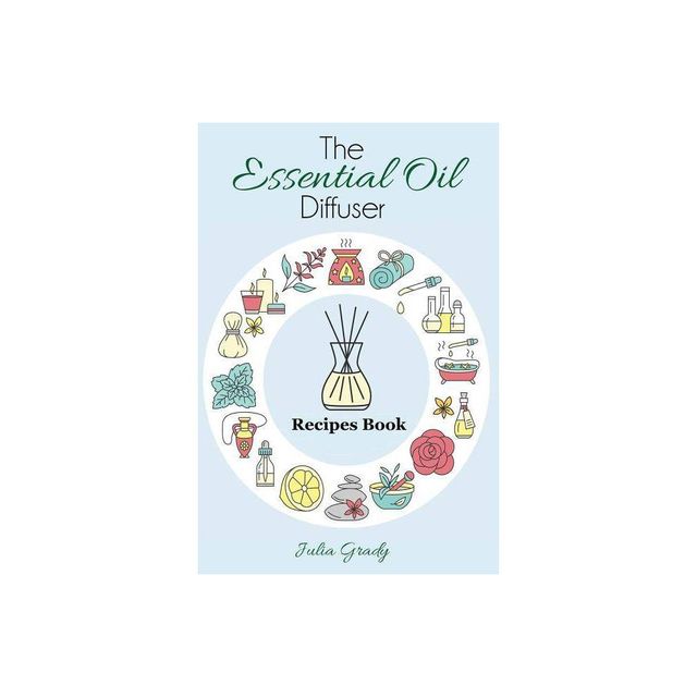 The Essential Oil Diffuser Recipes Book - (Essential Oil Reference) by Julia Grady (Paperback)