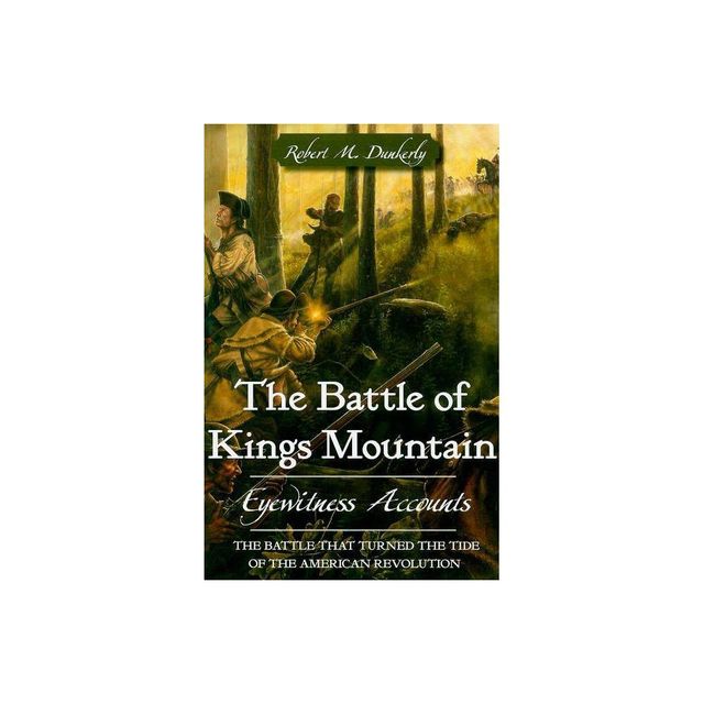 The Battle of Kings Mountain: Eyewitness Accounts - (Military) by Robert M Dunkerly (Paperback)