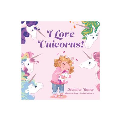 I Love Unicorns! - by Heather Bauer (Paperback)