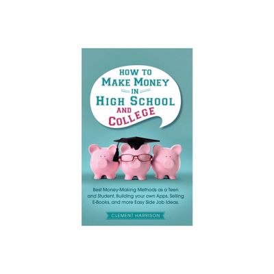 How to Make Money in High School and College - by Clement Harrison (Paperback)