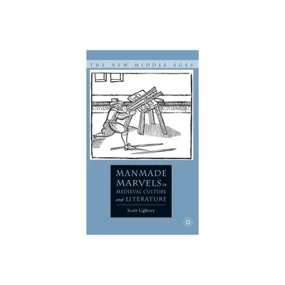 Manmade Marvels in Medieval Culture and Literature - (New Middle Ages) by S Lightsey (Hardcover)