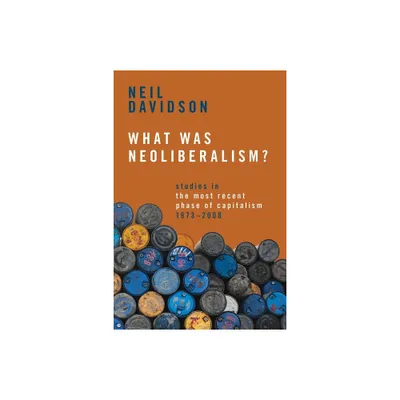 What Was Neoliberalism? - by Neil Davidson (Paperback)