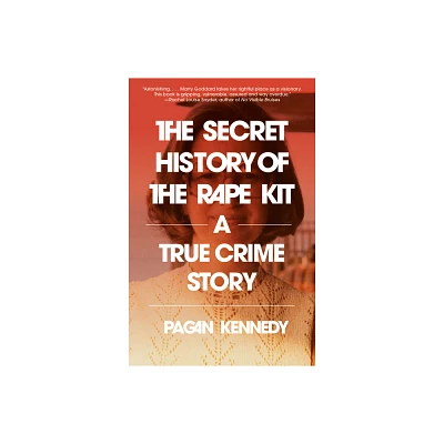 The Secret History of the Rape Kit - by Pagan Kennedy (Paperback)