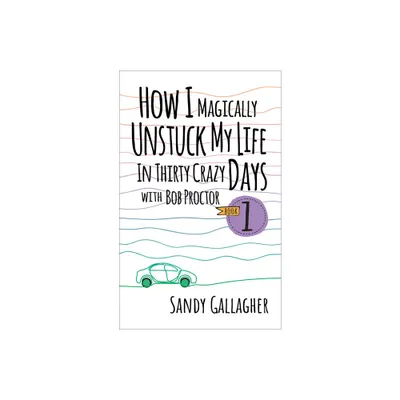 How I Magically Unstuck My Life in Thirty Crazy Days with Bob Proctor Book 1 - by Sandy Gallagher (Paperback)