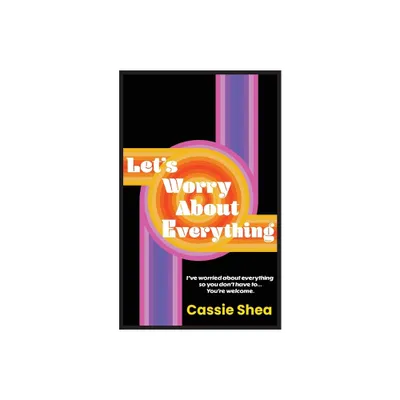 Lets Worry About Everything - by Cassie Shea (Paperback)