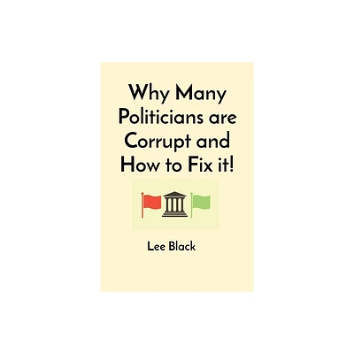 Why Many Politicians are Corrupt and How to Fix it! - by Lee Black (Paperback)