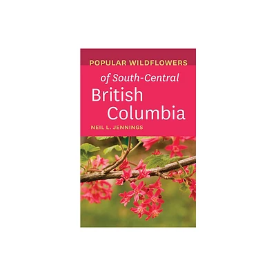 Popular Wildflowers of South-Central British Columbia - by Neil L Jennings (Paperback)