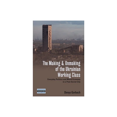 The Making and Unmaking of the Ukrainian Working Class - (Dislocations) by Denys Gorbach (Hardcover)