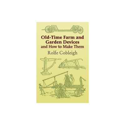 Old-Time Farm and Garden Devices and How to Make Them - (Dover Crafts: Building & Construction) by Rolfe Cobleigh (Paperback)