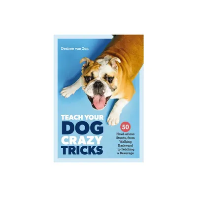 Teach Your Dog Crazy Tricks - by Desiree Van Zon (Paperback)