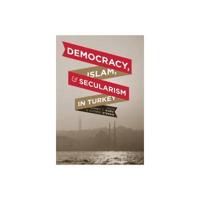 Democracy, Islam, and Secularism in Turkey - (Religion, Culture, and Public Life) by Ahmet Kuru & Alfred Stepan (Hardcover)