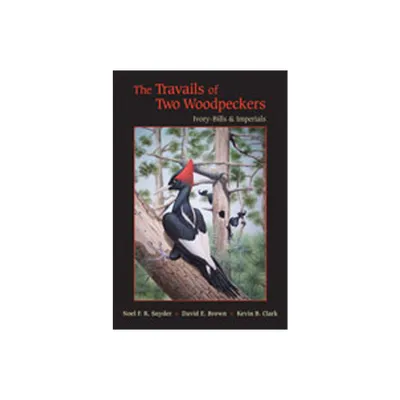 The Travails of Two Woodpeckers - by Noel F R Snyder & David E Brown & Kevin B Clark (Hardcover)